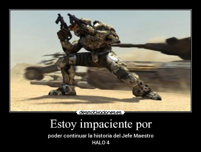 Estoy impaciente por - poder continuar la historia del Jefe Maestro
HALO 4