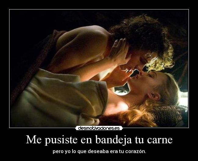 Me pusiste en bandeja tu carne - pero yo lo que deseaba era tu corazón.