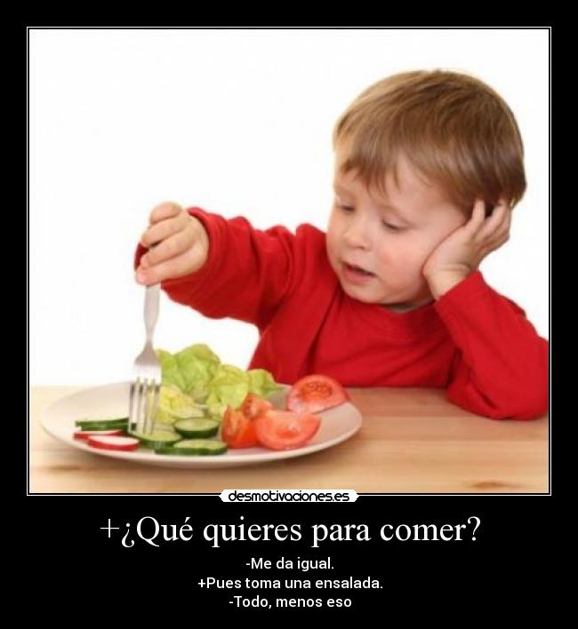 +¿Qué quieres para comer? - -Me da igual.
+Pues toma una ensalada.
-Todo, menos eso