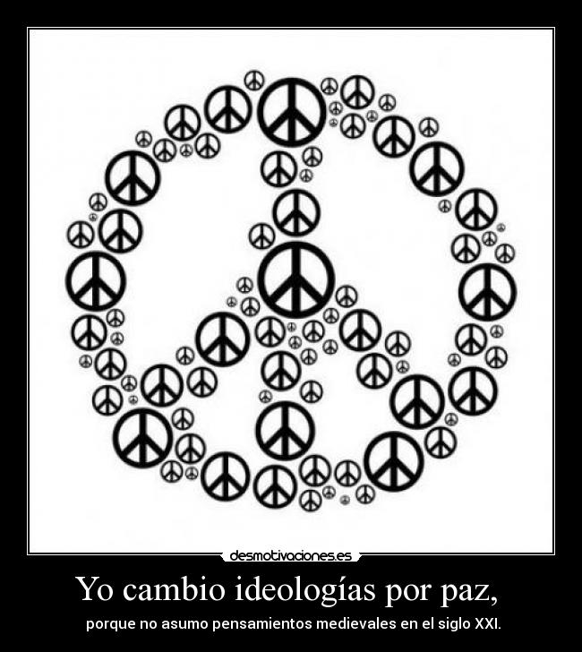 Yo cambio ideologías por paz, -