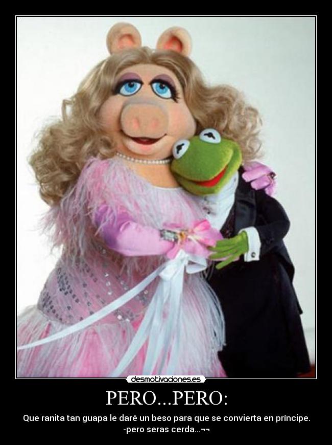 PERO...PERO: - Que ranita tan guapa le daré un beso para que se convierta en príncipe.
-pero seras cerda...¬¬