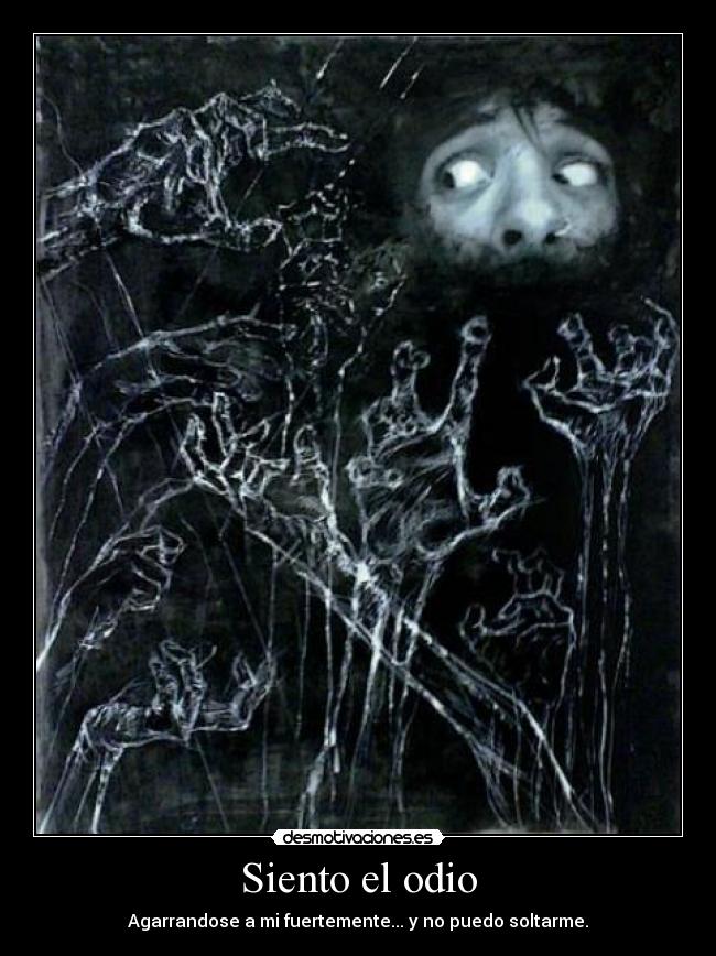 Siento el odio - Agarrandose a mi fuertemente... y no puedo soltarme.