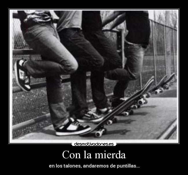 Con la mierda - en los talones, andaremos de puntillas...