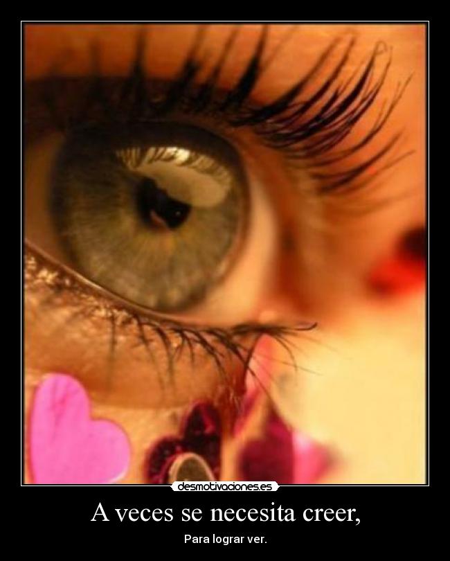 A veces se necesita creer, - Para lograr ver.