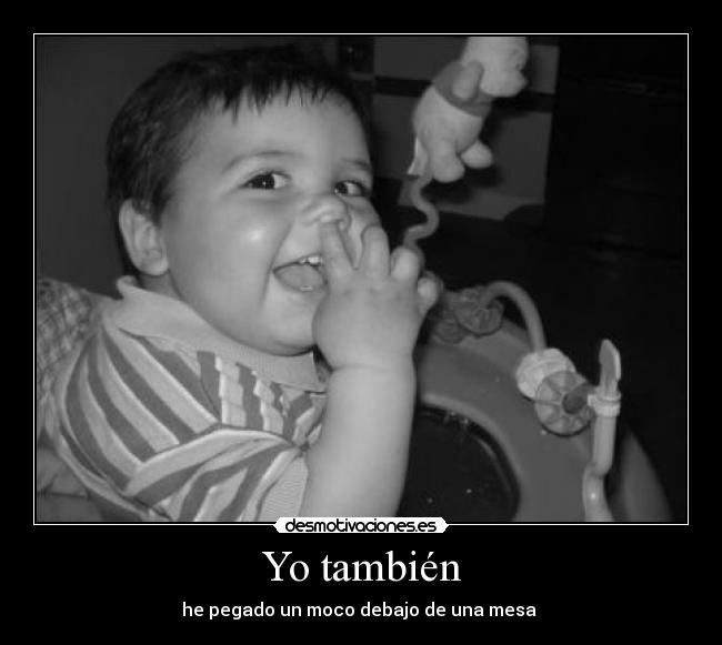 Yo también - he pegado un moco debajo de una mesa