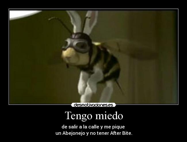 Tengo miedo - de salir a la calle y me pique
un Abejonejo y no tener After Bite.