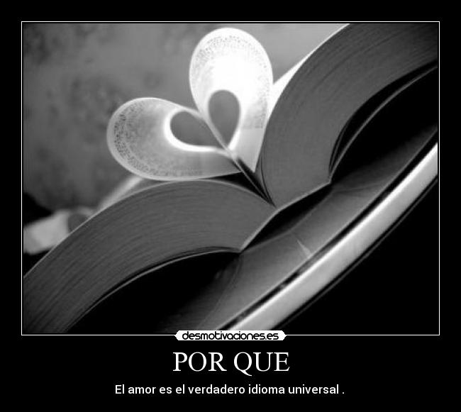 POR QUE - El amor es el verdadero idioma universal .