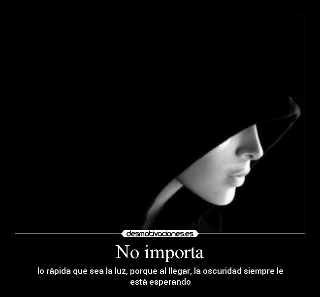 No importa - lo rápida que sea la luz, porque al llegar, la oscuridad siempre le está esperando