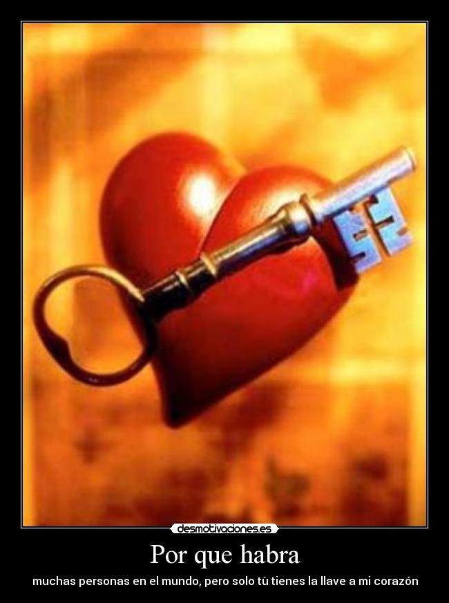 Por que habra - muchas personas en el mundo, pero solo tù tienes la llave a mi corazón