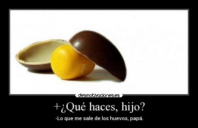 +¿Qué haces, hijo? - -Lo que me sale de los huevos, papá.