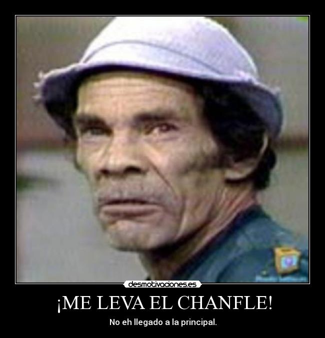 ¡ME LEVA EL CHANFLE! - No eh llegado a la principal.