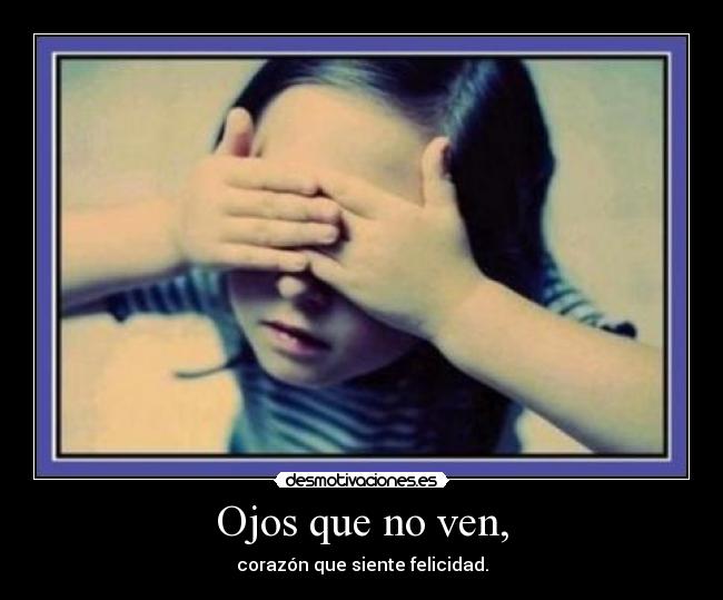 Ojos que no ven, - corazón que siente felicidad.