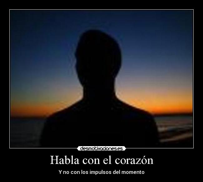 Habla con el corazón - Y no con los impulsos del momento