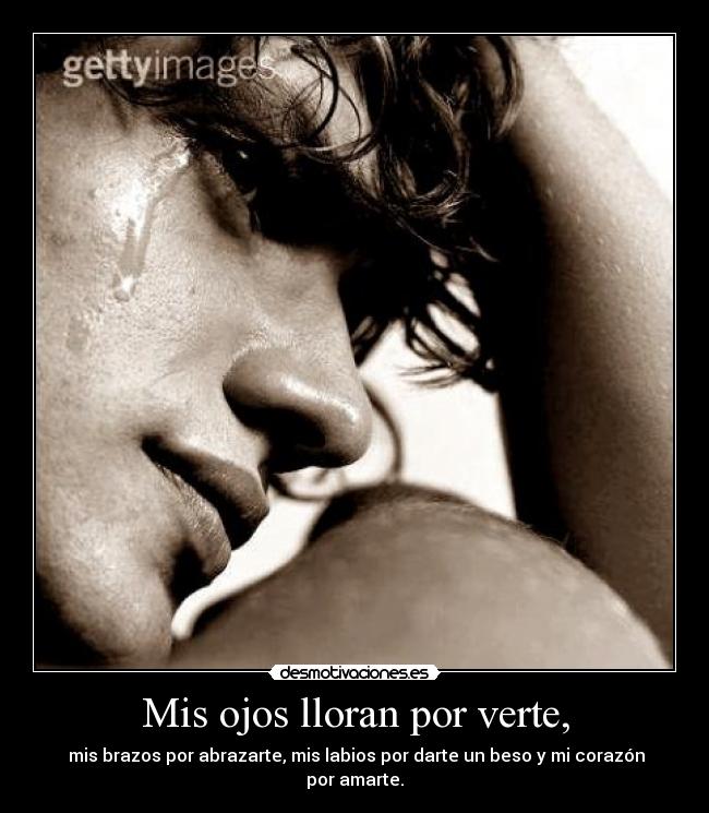 Mis ojos lloran por verte, -