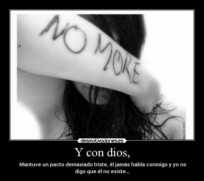 Y con dios, - Mantuve un pacto demasiado triste, él jamás habla conmigo y yo no
digo que él no existe…