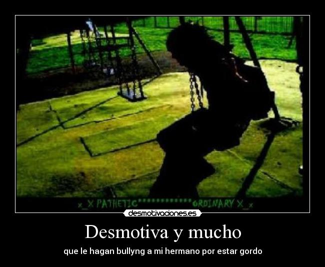 Desmotiva y mucho - que le hagan bullyng a mi hermano por estar gordo