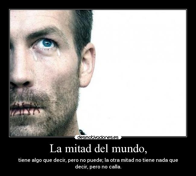 La mitad del mundo, - tiene algo que decir, pero no puede; la otra mitad no tiene nada que
decir, pero no calla.