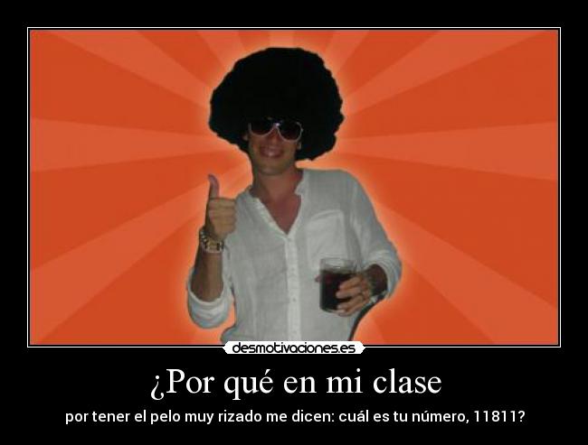 ¿Por qué en mi clase - por tener el pelo muy rizado me dicen: cuál es tu número, 11811?