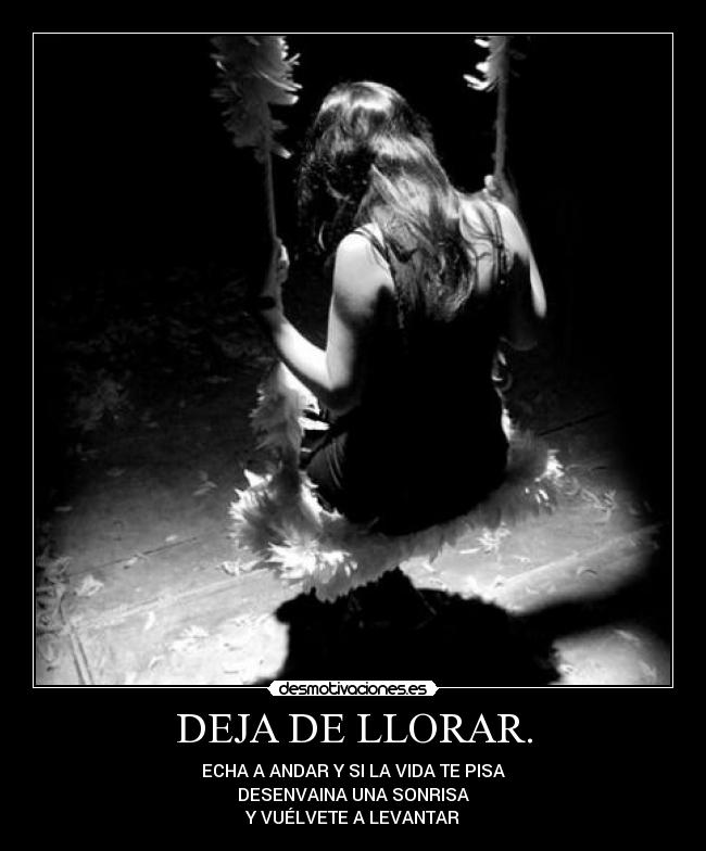 DEJA DE LLORAR. - ECHA A ANDAR Y SI LA VIDA TE PISA
DESENVAINA UNA SONRISA
Y VUÉLVETE A LEVANTAR