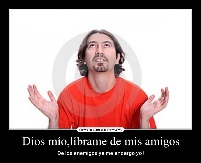 Dios mío,líbrame de mis amigos - 
