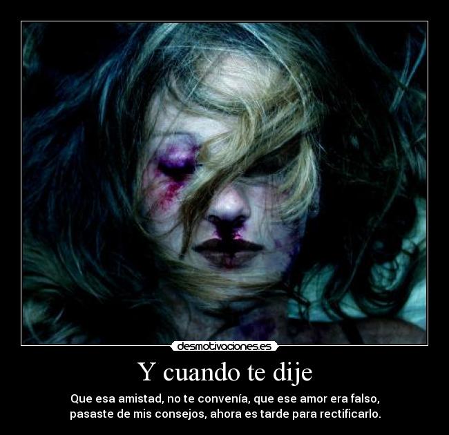 Y cuando te dije - Que esa amistad, no te convenía, que ese amor era falso,
pasaste de mis consejos, ahora es tarde para rectificarlo.