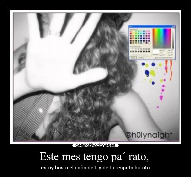 Este mes tengo pa´ rato, - estoy hasta el coño de ti y de tu respeto barato.