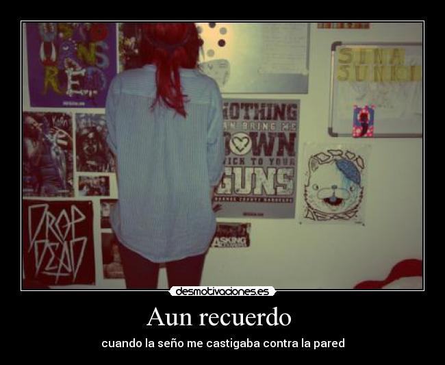 Aun recuerdo - cuando la seño me castigaba contra la pared