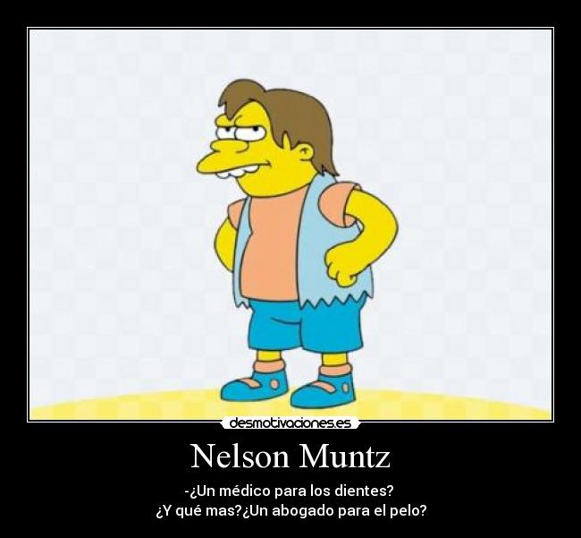 Nelson Muntz - -¿Un médico para los dientes? 
¿Y qué mas?¿Un abogado para el pelo?