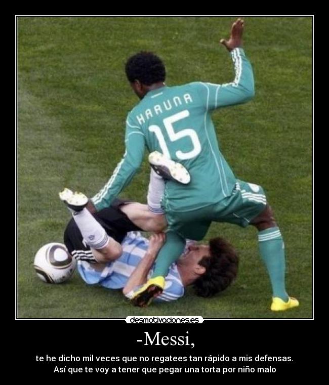 -Messi, - te he dicho mil veces que no regatees tan rápido a mis defensas.
Así que te voy a tener que pegar una torta por niño malo