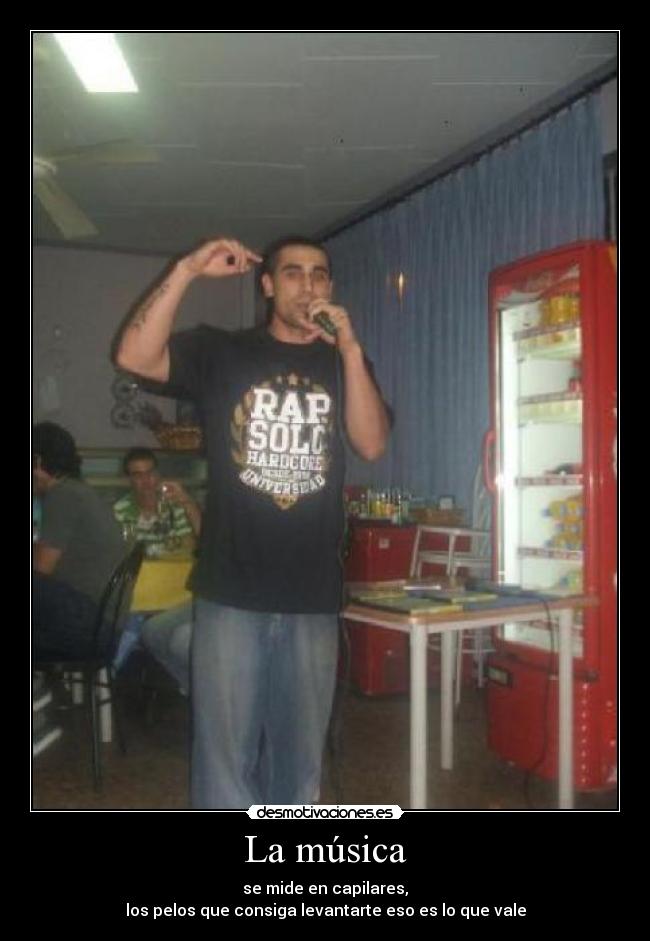 La música - se mide en capilares,
los pelos que consiga levantarte eso es lo que vale