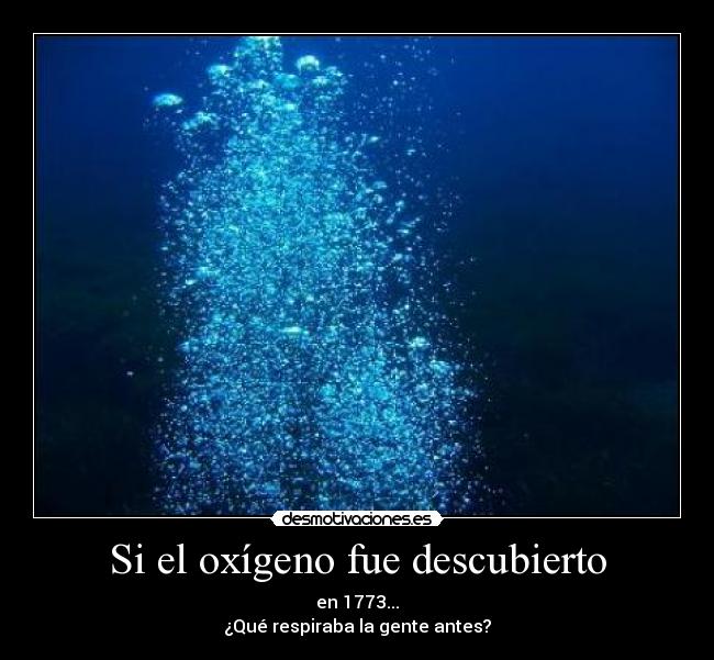 Si el oxígeno fue descubierto - en 1773...
¿Qué respiraba la gente antes?