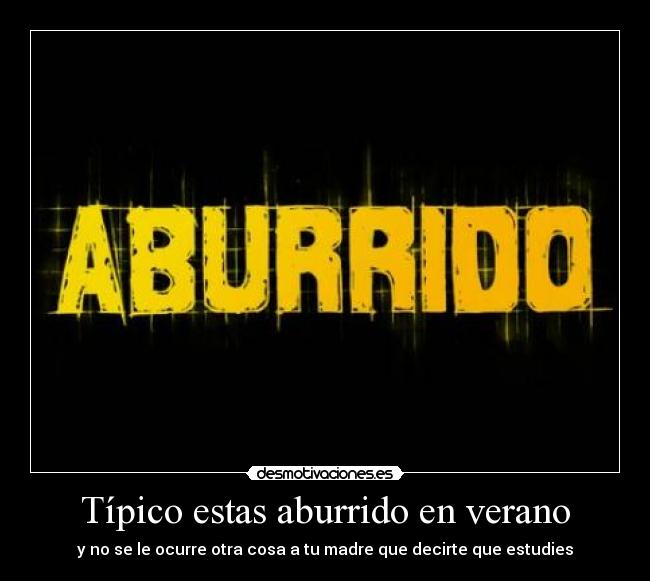 Típico estas aburrido en verano - y no se le ocurre otra cosa a tu madre que decirte que estudies