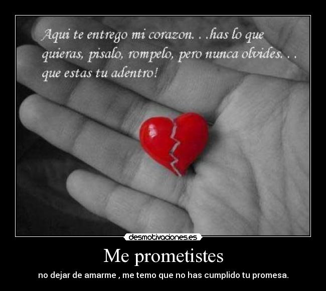Me prometistes - no dejar de amarme , me temo que no has cumplido tu promesa.