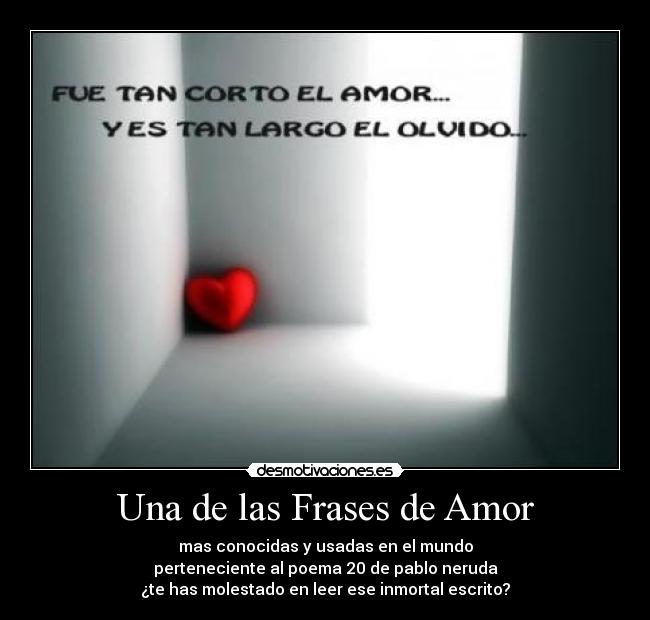 Una de las Frases de Amor - mas conocidas y usadas en el mundo
perteneciente al poema 20 de pablo neruda
¿te has molestado en leer ese inmortal escrito?