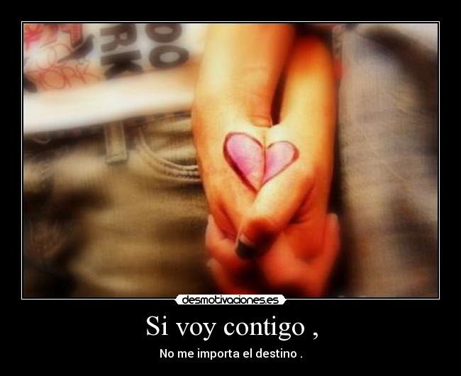 Si voy contigo , - No me importa el destino .