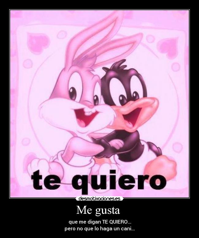 Me gusta  - que me digan TE QUIERO...
pero no que lo haga un cani...