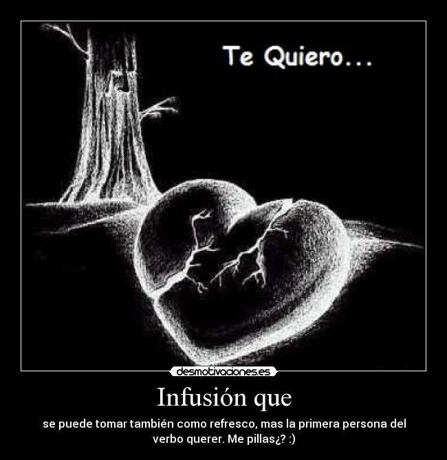 Infusión que - se puede tomar también como refresco, mas la primera persona del
verbo querer. Me pillas¿? :)