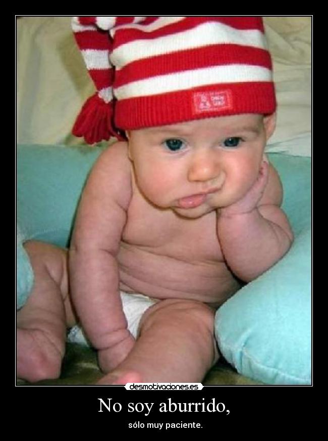 No soy aburrido, - sólo muy paciente.