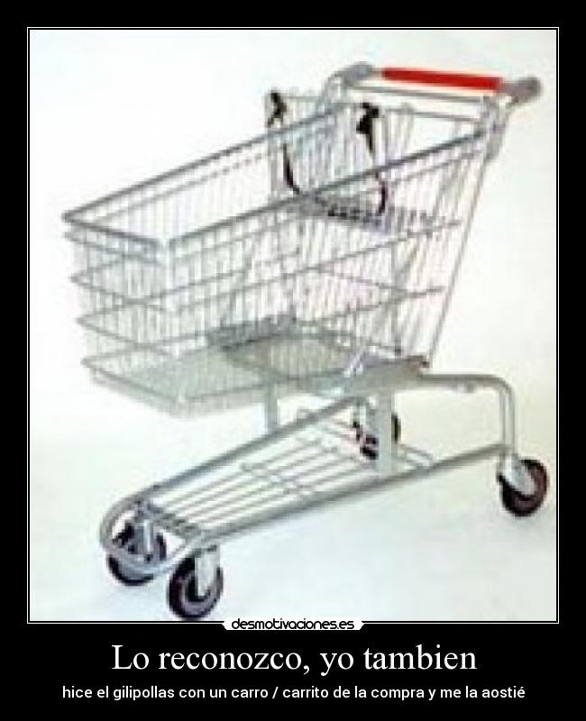 Lo reconozco, yo tambien - hice el gilipollas con un carro / carrito de la compra y me la aostié