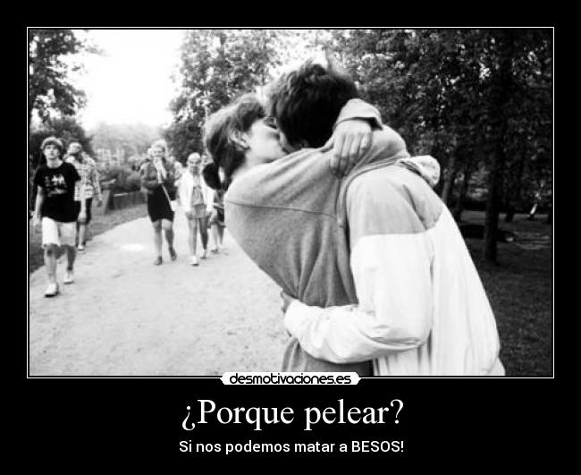 ¿Porque pelear? - Si nos podemos matar a BESOS!