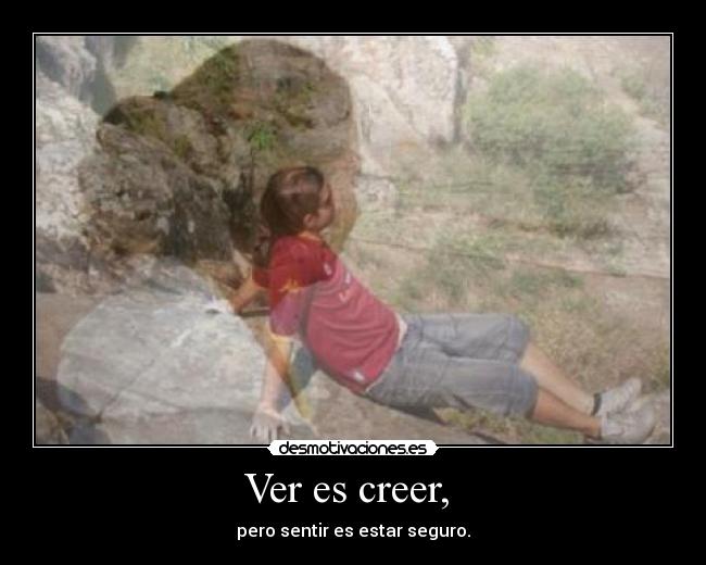 Ver es creer, - pero sentir es estar seguro.
