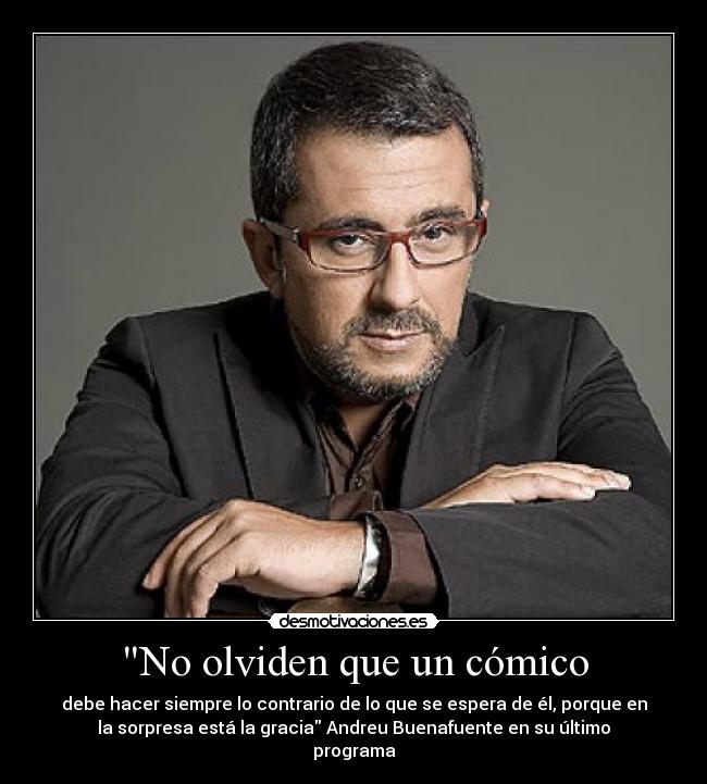 No olviden que un cómico - debe hacer siempre lo contrario de lo que se espera de él, porque en
la sorpresa está la gracia Andreu Buenafuente en su último
programa