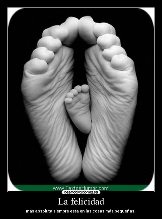 La felicidad - más absoluta siempre esta en las cosas más pequeñas.