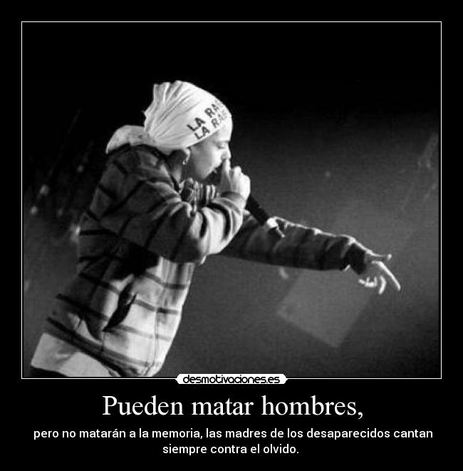 Pueden matar hombres, -  pero no matarán a la memoria, las madres de los desaparecidos cantan
siempre contra el olvido. 