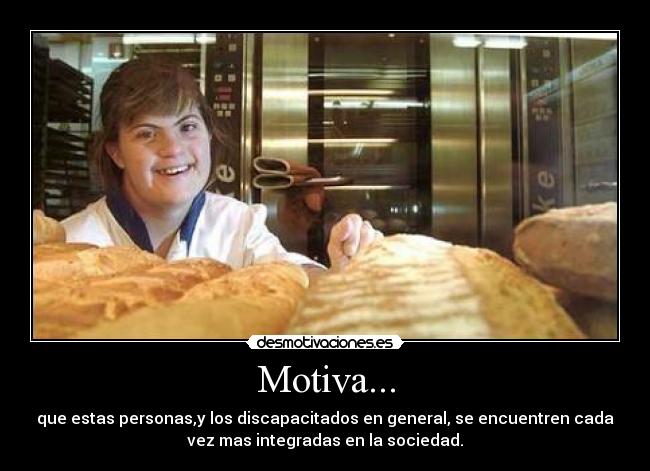 Motiva... - que estas personas,y los discapacitados en general, se encuentren cada
vez mas integradas en la sociedad.