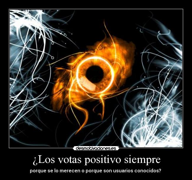 ¿Los votas positivo siempre - porque se lo merecen o porque son usuarios conocidos?