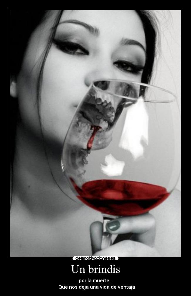 Un brindis - por la muerte...
  Que nos deja una vida de ventaja