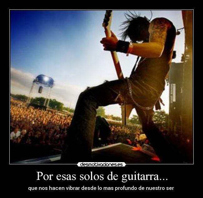 Por esas solos de guitarra... - que nos hacen vibrar desde lo mas profundo de nuestro ser 