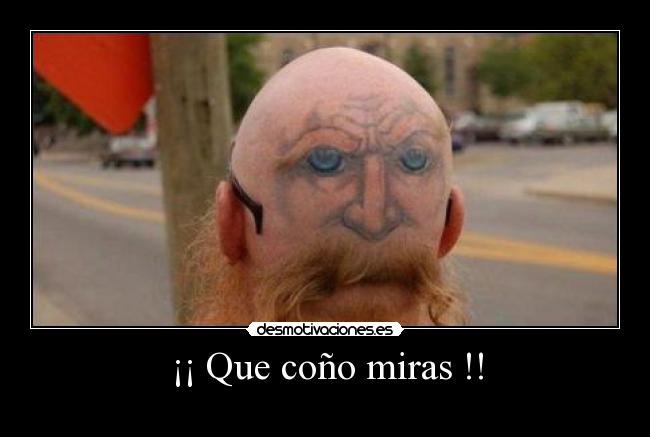 ¡¡ Que coño miras !! -