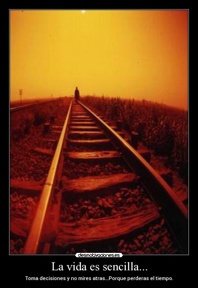 La vida es sencilla... - Toma decisiones y no mires atras...Porque perderas el tiempo.